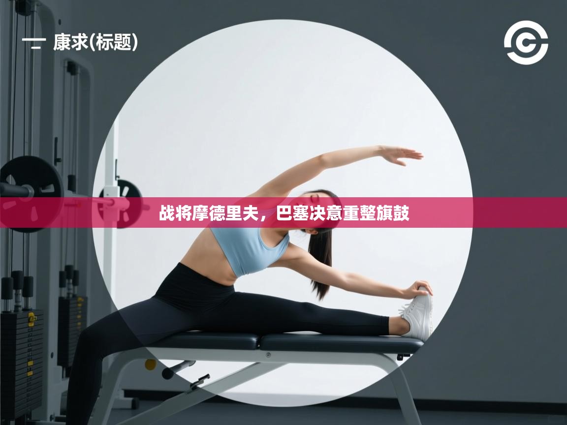 战将摩德里夫，巴塞决意重整旗鼓