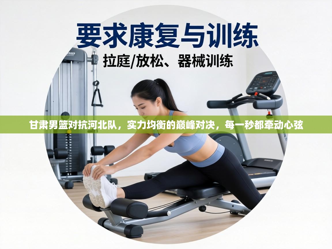 甘肃男篮对抗河北队,实力均衡的巅峰对决,每一秒都牵动心弦 第2张